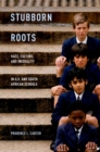 Image for Stubborn roots: race, culture, and inequality in U.S. and South African schools