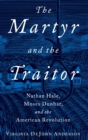 Image for The martyr and the traitor  : Nathan Hale, Moses Dunbar, and the American Revolution