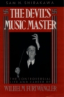 Image for The devil&#39;s music master: the controversial life and career of Wilhelm Furtwangler