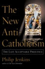 Image for The New Anti-catholicism: The Last Acceptable Prejudice