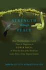 Image for Strength Through Peace: How Demilitarization Led to Peace and Happiness in Costa Rica, and What the Rest of the World can Learn From a Tiny, Tropical Nation