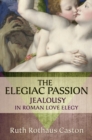 Image for The elegiac passion: jealousy in Roman love elegy