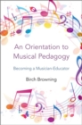 Image for An orientation to musical pedagogy  : becoming a musician-educator