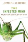 Image for The infested mind  : why humans fear, loathe, and love insects