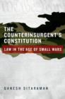 Image for The counterinsurgent&#39;s constitution  : law in the age of small wars