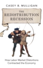 Image for The redistribution recession  : how labor market distortions contracted the economy