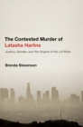 Image for The contested murder of Latasha Harlins: justice, gender, and the origins of the LA riots