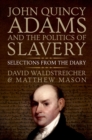 Image for John Quincy Adams and the Politics of Slavery: Selections from the Diary