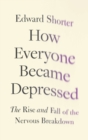 Image for How everyone became depressed  : the rise and fall of the nervous breakdown