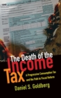 Image for The Death of the Income Tax : A Progressive Consumption Tax and the Path to Fiscal Reform