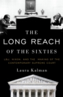 Image for The long reach of the sixties: LBJ, Nixon, and the making of the contemporary Supreme Court
