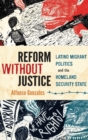 Image for Reform without justice  : Latino migrant politics and the homeland security state