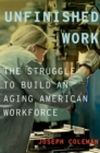 Image for Unfinished Work: The Struggle to Build an Aging American Workforce