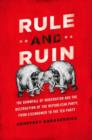 Image for Rule and ruin  : the downfall of moderation and the destruction of the Republican Party, from Eisenhower to the Tea Party