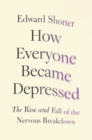 Image for How Everyone Became Depressed: The Rise and Fall of the Nervous Breakdown