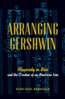 Image for Arranging Gershwin: Rhapsody in blue and the creation of an American icon
