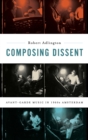 Image for Composing dissent  : avant-garde music in 1960s Amsterdam