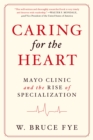 Image for Caring for the heart: Mayo Clinic and the rise of specialization