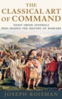 Image for The classical art of command  : eight Greek generals who shaped the history of warfare
