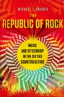 Image for Republic of rock: music and citizenship in the sixties counterculture