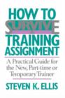 Image for How To Survive A Training Assignment : A Practical Guide For The New, Part-time Or Temporary Trainer