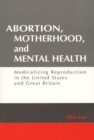 Image for Abortion, Motherhood and Mental Health : Medicalizing Reproduction in the US and Britain