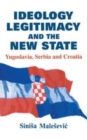 Image for Ideology, legitimacy and the new state: Yugoslavia, Serbia and Croatia