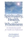 Image for Spirituality, health, and wholeness: an introductory guide for health care professionals