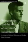 Image for Wittgenstein and the idea of a critical social theory: a critique of Giddens, Habermas and Bhaskar