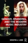 Image for Gender, branding, and the modern music industry: the social construction of female popular music stars