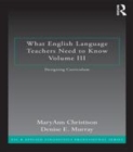 Image for What English language teachers need to know.: (Designing curriculum) : Volume III,