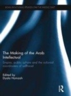 Image for The making of the Arab intellectual: empire, public sphere and the colonial coordinates of selfhood