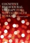 Image for Cognitive behavioural therapy for mental health workers: a beginner&#39;s guide