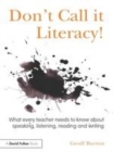 Image for Don&#39;t call it literacy!: what every teacher needs to know about speaking, listening, reading and writing