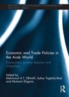 Image for Economic and trade policies in the Arab world: employment, poverty reduction and integration