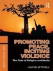 Image for Promoting peace, inciting violence: the role of religion and media