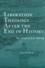 Image for Liberation theology after the end of history: the refusal to cease suffering