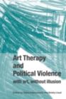 Image for Art Therapy and Political Violence: With Art, Without Illusion