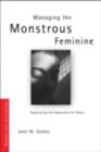Image for Managing the monstrous feminine: regulating the reproductive body