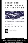 Image for Using the creative arts in therapy: a practical introduction