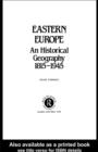 Image for Eastern Europe: An Historical Geography 1815-1945
