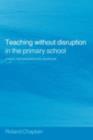 Image for Teaching without disruption in the primary school: a model for managing pupil behaviour