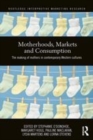 Image for Motherhoods, markets and consumption: the making of mothers in contemporary western cultures