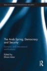 Image for The Arab Spring, democracy and security: domestic and international ramifications
