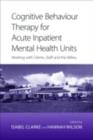Image for Cognitive Behaviour Therapy for Acute Inpatient Mental Health Units: Working With Clients, Staff and the Milieu