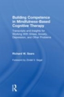 Image for Building competence in mindfulness-based cognitive therapy: transcripts and insights for working with stress, anxiety, depression and other problems