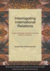 Image for Interrogating international relations: India&#39;s strategic practice and the return of history