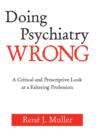 Image for Doing psychiatry wrong: a critical and prescriptive look at a faltering profession