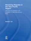 Image for Resolving disputes in the Asia-Pacific region: international arbitration and mediation in East Asia and the West