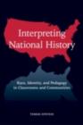 Image for Interpreting National History: Race, Identity, and Pedagogy in Classrooms and Communities